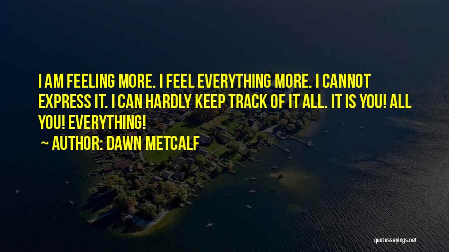 Dawn Metcalf Quotes: I Am Feeling More. I Feel Everything More. I Cannot Express It. I Can Hardly Keep Track Of It All.