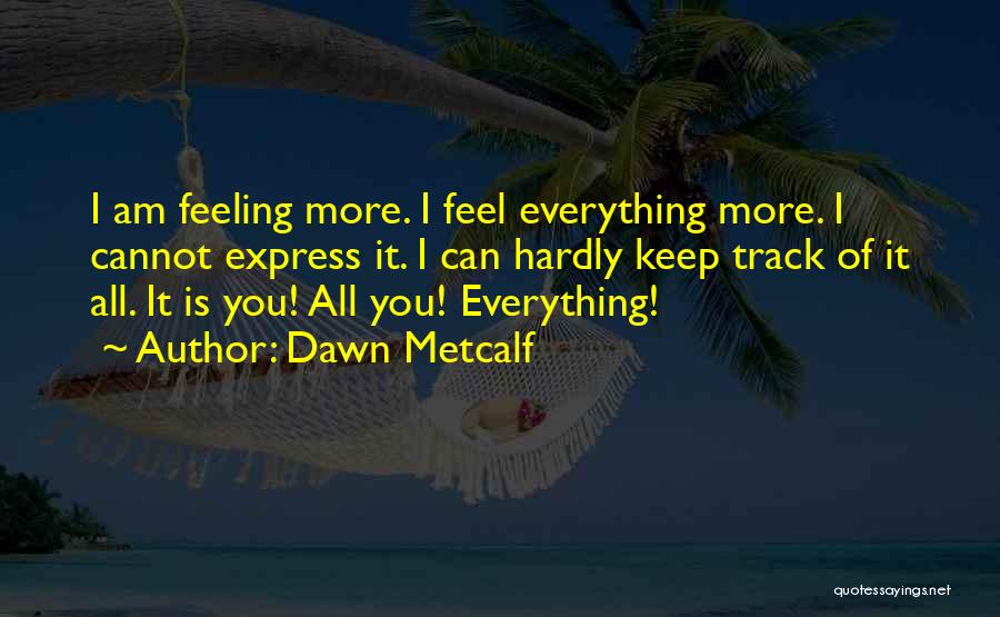 Dawn Metcalf Quotes: I Am Feeling More. I Feel Everything More. I Cannot Express It. I Can Hardly Keep Track Of It All.