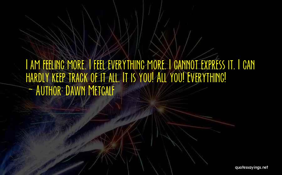 Dawn Metcalf Quotes: I Am Feeling More. I Feel Everything More. I Cannot Express It. I Can Hardly Keep Track Of It All.