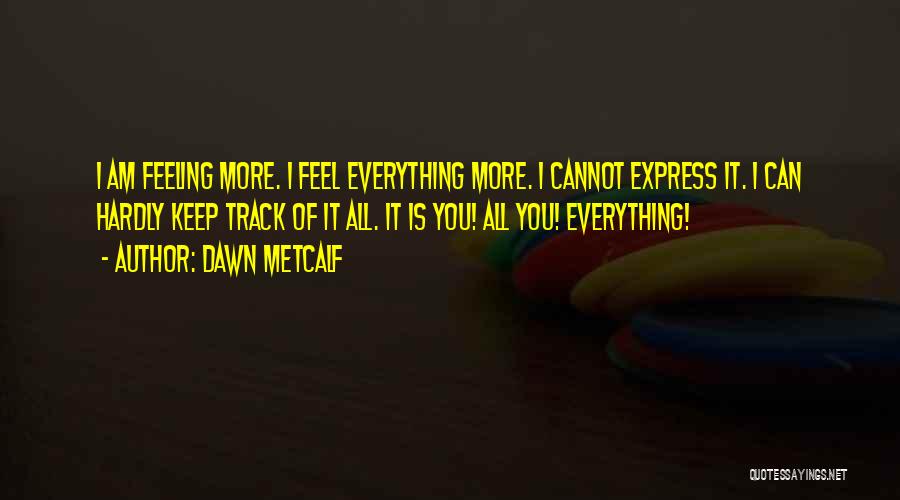Dawn Metcalf Quotes: I Am Feeling More. I Feel Everything More. I Cannot Express It. I Can Hardly Keep Track Of It All.