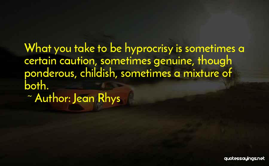 Jean Rhys Quotes: What You Take To Be Hyprocrisy Is Sometimes A Certain Caution, Sometimes Genuine, Though Ponderous, Childish, Sometimes A Mixture Of