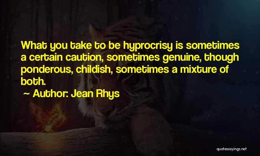 Jean Rhys Quotes: What You Take To Be Hyprocrisy Is Sometimes A Certain Caution, Sometimes Genuine, Though Ponderous, Childish, Sometimes A Mixture Of