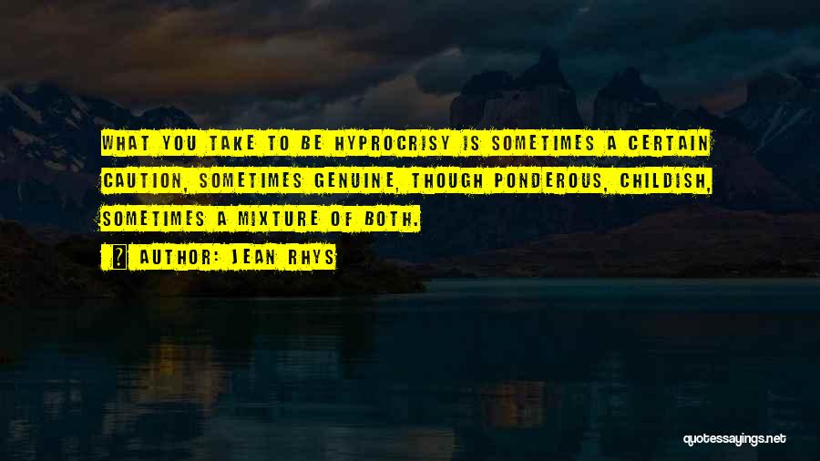 Jean Rhys Quotes: What You Take To Be Hyprocrisy Is Sometimes A Certain Caution, Sometimes Genuine, Though Ponderous, Childish, Sometimes A Mixture Of