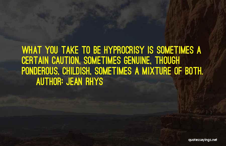 Jean Rhys Quotes: What You Take To Be Hyprocrisy Is Sometimes A Certain Caution, Sometimes Genuine, Though Ponderous, Childish, Sometimes A Mixture Of