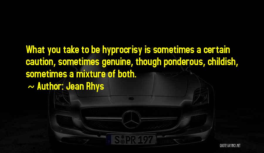 Jean Rhys Quotes: What You Take To Be Hyprocrisy Is Sometimes A Certain Caution, Sometimes Genuine, Though Ponderous, Childish, Sometimes A Mixture Of