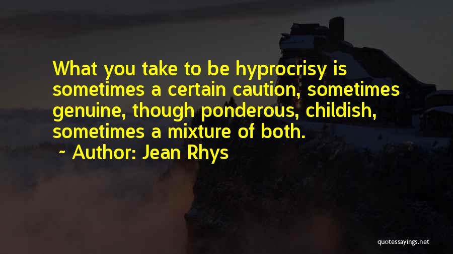 Jean Rhys Quotes: What You Take To Be Hyprocrisy Is Sometimes A Certain Caution, Sometimes Genuine, Though Ponderous, Childish, Sometimes A Mixture Of