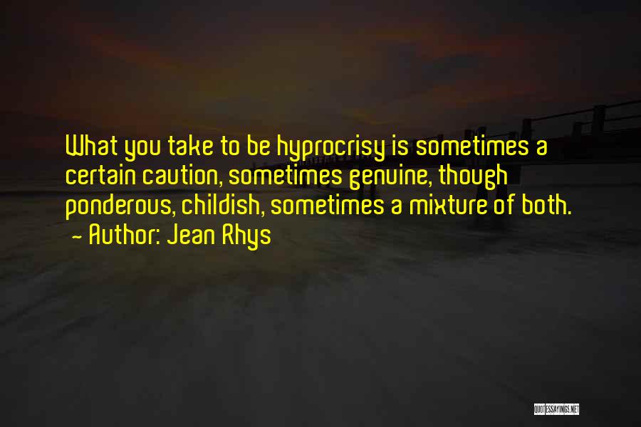 Jean Rhys Quotes: What You Take To Be Hyprocrisy Is Sometimes A Certain Caution, Sometimes Genuine, Though Ponderous, Childish, Sometimes A Mixture Of