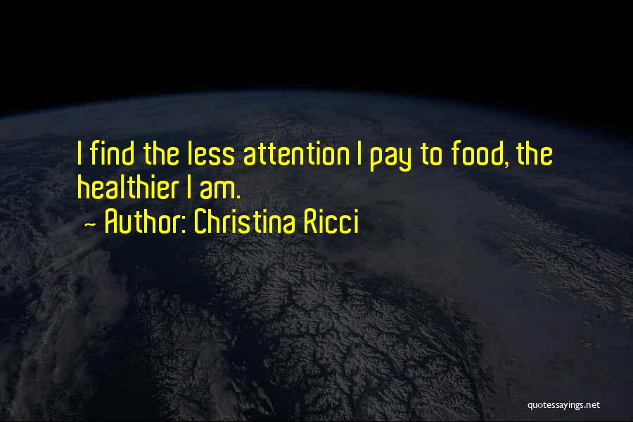 Christina Ricci Quotes: I Find The Less Attention I Pay To Food, The Healthier I Am.