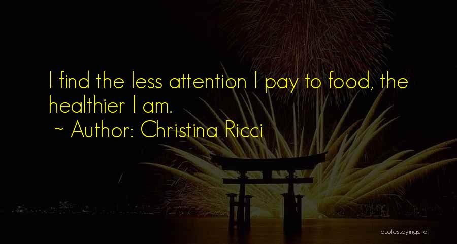 Christina Ricci Quotes: I Find The Less Attention I Pay To Food, The Healthier I Am.