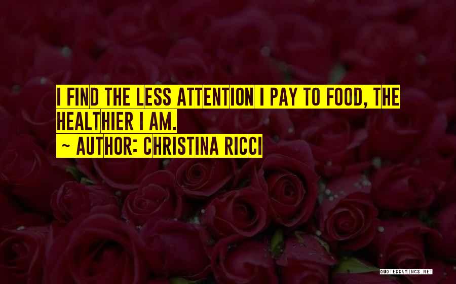 Christina Ricci Quotes: I Find The Less Attention I Pay To Food, The Healthier I Am.