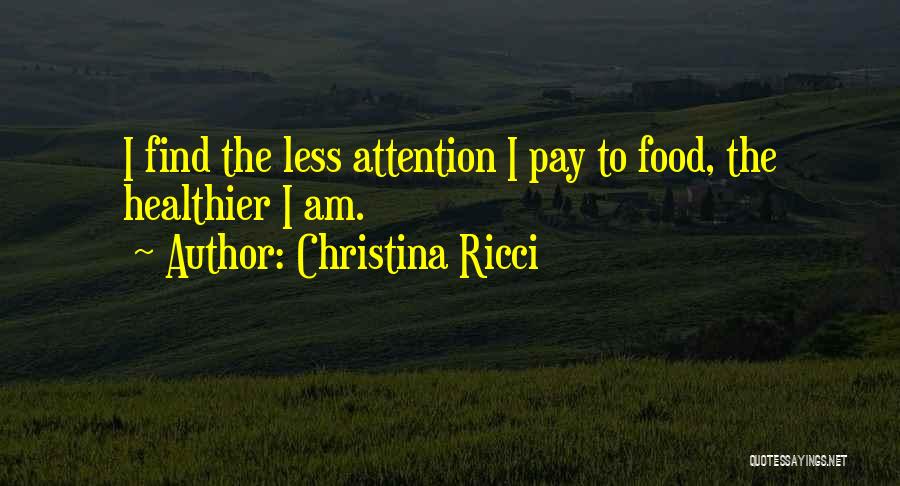 Christina Ricci Quotes: I Find The Less Attention I Pay To Food, The Healthier I Am.