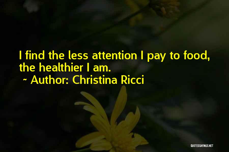 Christina Ricci Quotes: I Find The Less Attention I Pay To Food, The Healthier I Am.