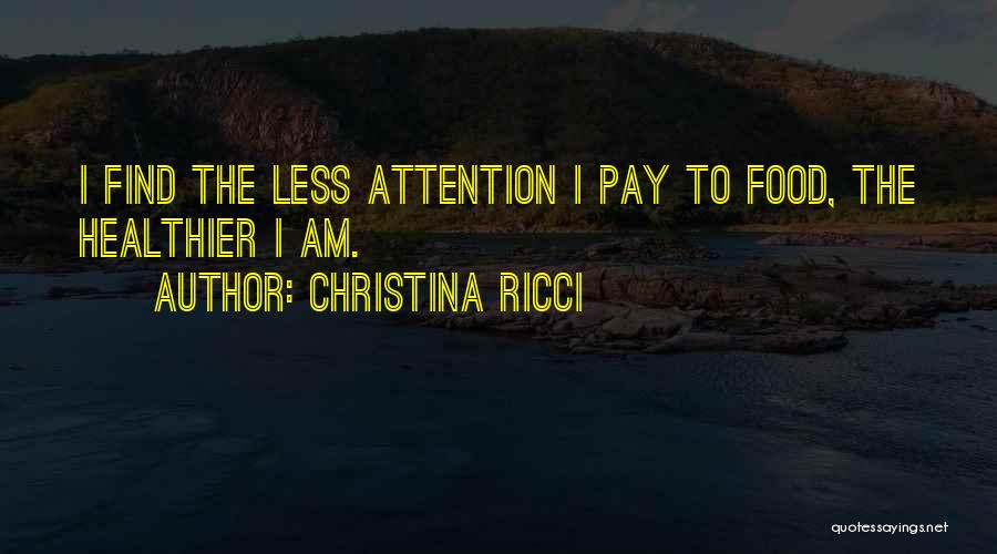 Christina Ricci Quotes: I Find The Less Attention I Pay To Food, The Healthier I Am.