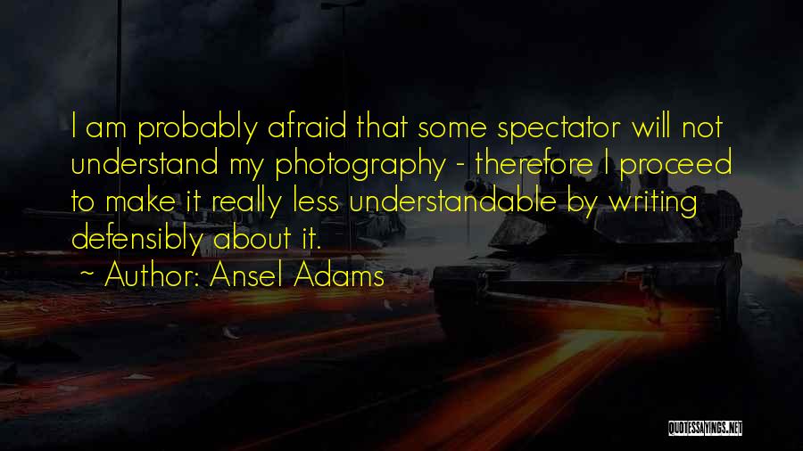 Ansel Adams Quotes: I Am Probably Afraid That Some Spectator Will Not Understand My Photography - Therefore I Proceed To Make It Really