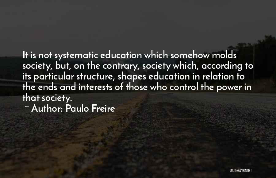 Paulo Freire Quotes: It Is Not Systematic Education Which Somehow Molds Society, But, On The Contrary, Society Which, According To Its Particular Structure,