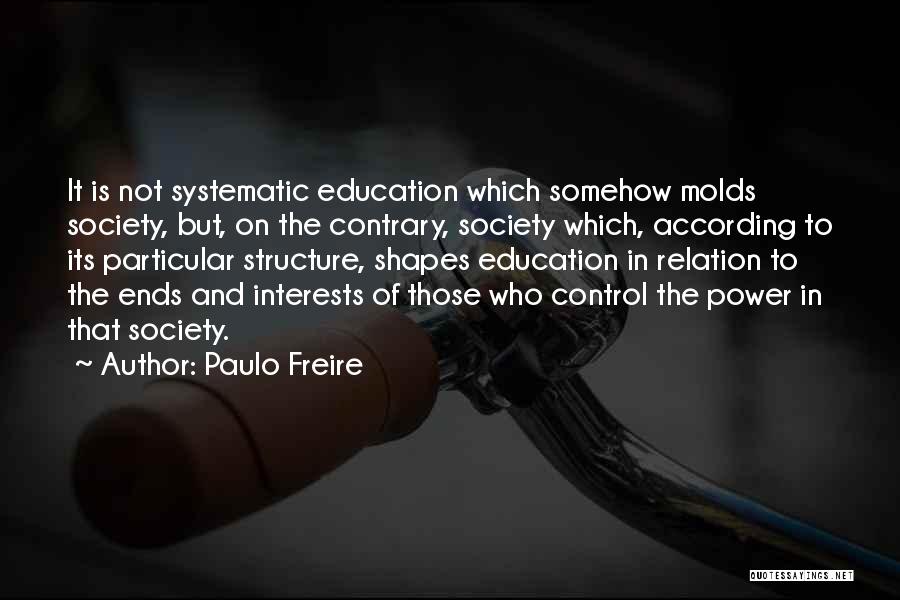 Paulo Freire Quotes: It Is Not Systematic Education Which Somehow Molds Society, But, On The Contrary, Society Which, According To Its Particular Structure,