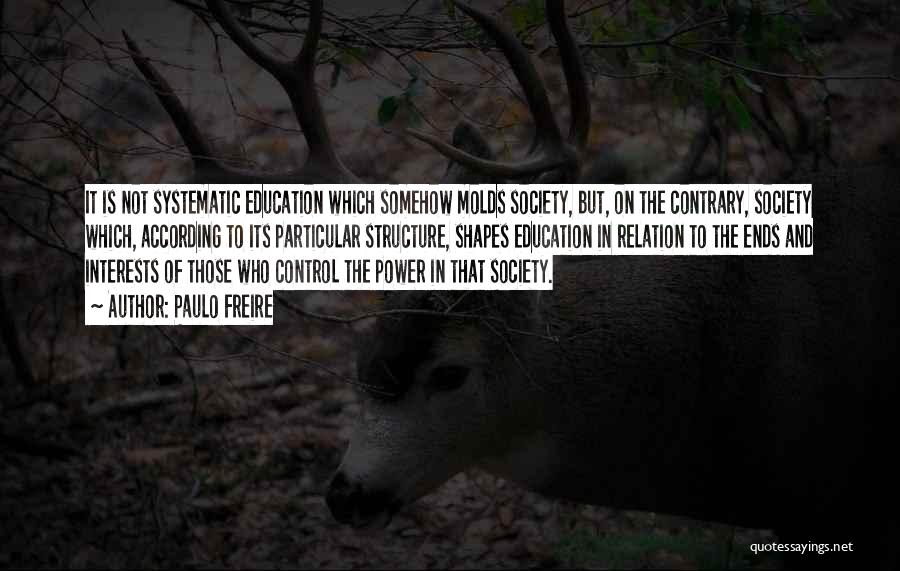 Paulo Freire Quotes: It Is Not Systematic Education Which Somehow Molds Society, But, On The Contrary, Society Which, According To Its Particular Structure,