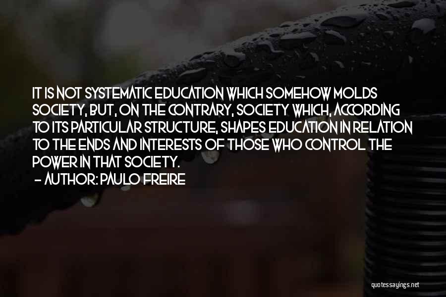 Paulo Freire Quotes: It Is Not Systematic Education Which Somehow Molds Society, But, On The Contrary, Society Which, According To Its Particular Structure,