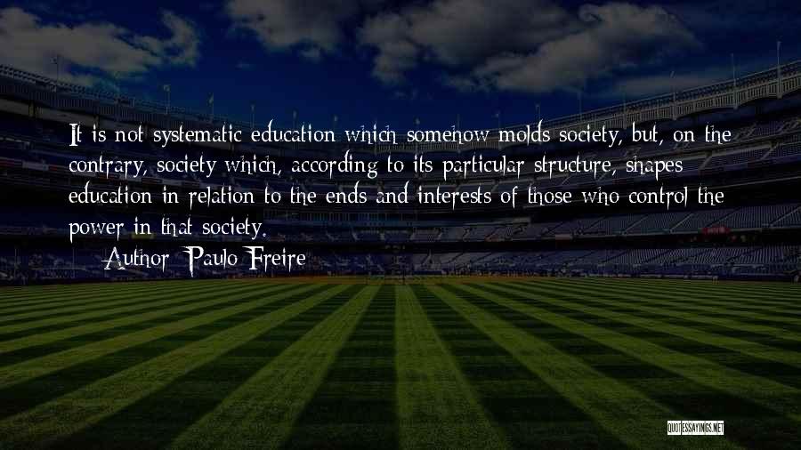 Paulo Freire Quotes: It Is Not Systematic Education Which Somehow Molds Society, But, On The Contrary, Society Which, According To Its Particular Structure,