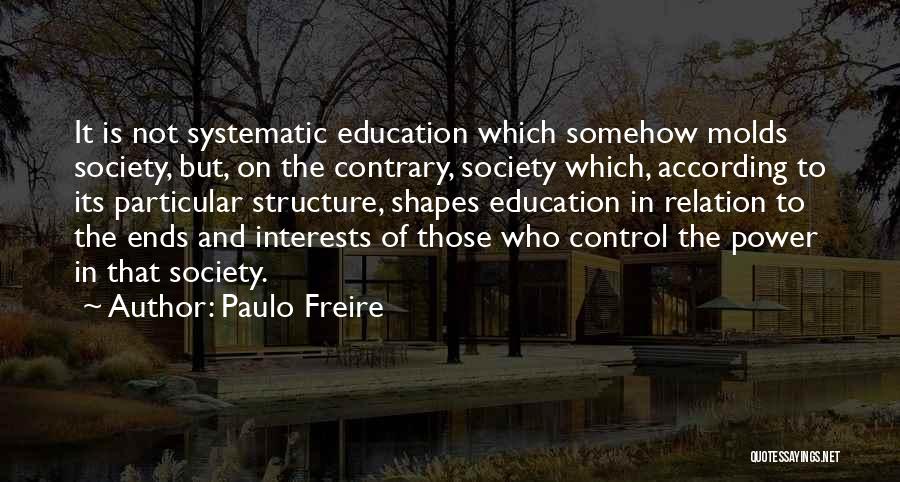 Paulo Freire Quotes: It Is Not Systematic Education Which Somehow Molds Society, But, On The Contrary, Society Which, According To Its Particular Structure,