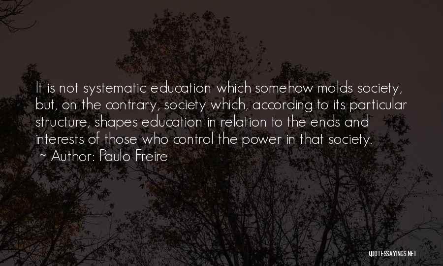 Paulo Freire Quotes: It Is Not Systematic Education Which Somehow Molds Society, But, On The Contrary, Society Which, According To Its Particular Structure,