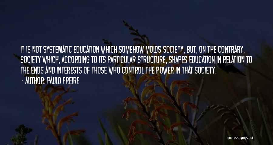 Paulo Freire Quotes: It Is Not Systematic Education Which Somehow Molds Society, But, On The Contrary, Society Which, According To Its Particular Structure,