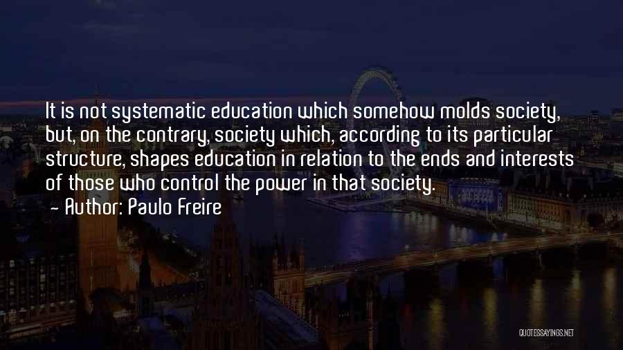 Paulo Freire Quotes: It Is Not Systematic Education Which Somehow Molds Society, But, On The Contrary, Society Which, According To Its Particular Structure,