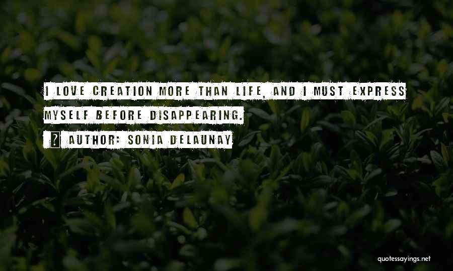 Sonia Delaunay Quotes: I Love Creation More Than Life, And I Must Express Myself Before Disappearing.