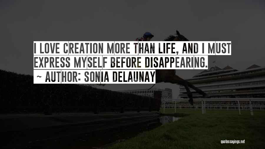 Sonia Delaunay Quotes: I Love Creation More Than Life, And I Must Express Myself Before Disappearing.