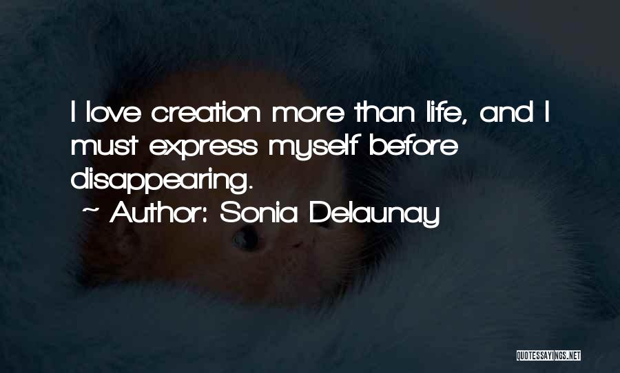 Sonia Delaunay Quotes: I Love Creation More Than Life, And I Must Express Myself Before Disappearing.