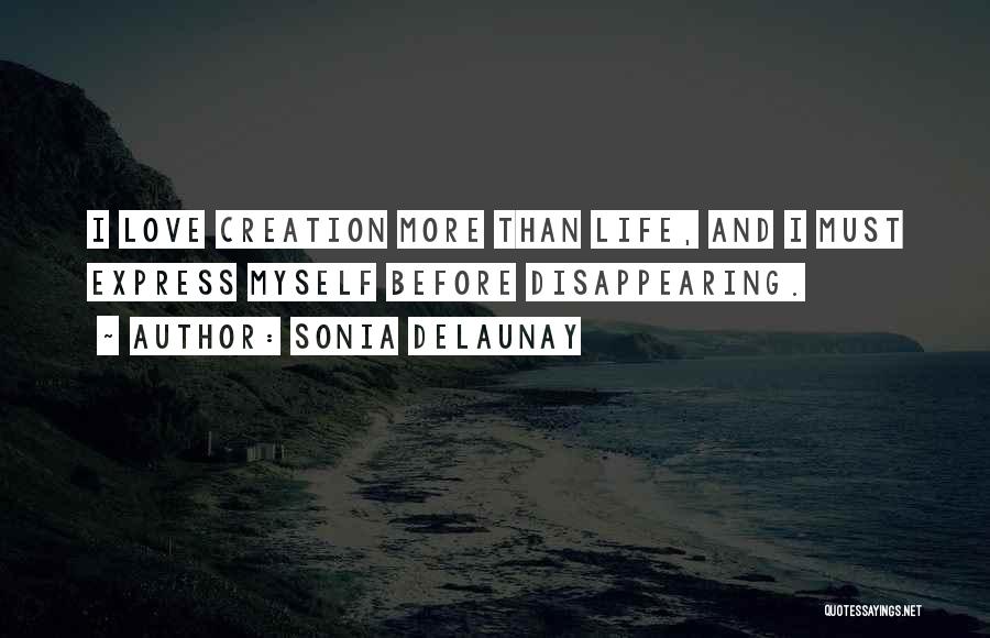 Sonia Delaunay Quotes: I Love Creation More Than Life, And I Must Express Myself Before Disappearing.