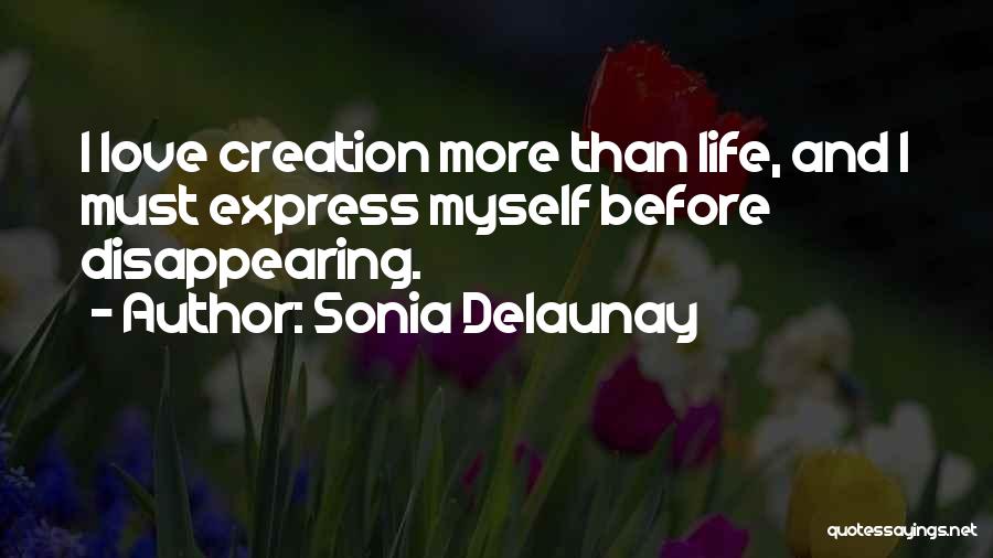 Sonia Delaunay Quotes: I Love Creation More Than Life, And I Must Express Myself Before Disappearing.