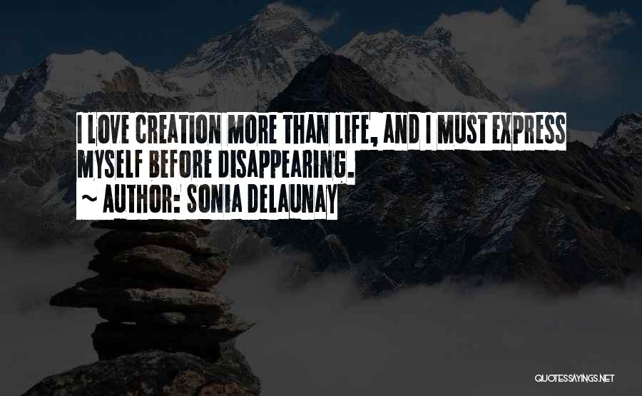 Sonia Delaunay Quotes: I Love Creation More Than Life, And I Must Express Myself Before Disappearing.