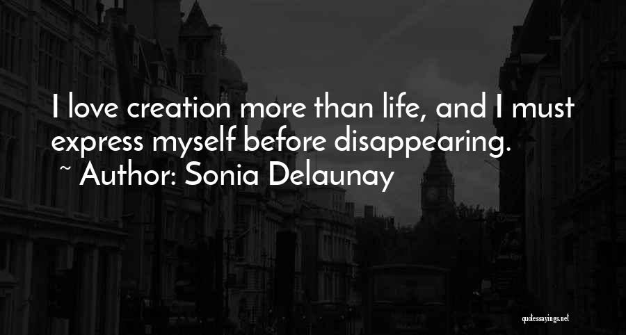 Sonia Delaunay Quotes: I Love Creation More Than Life, And I Must Express Myself Before Disappearing.