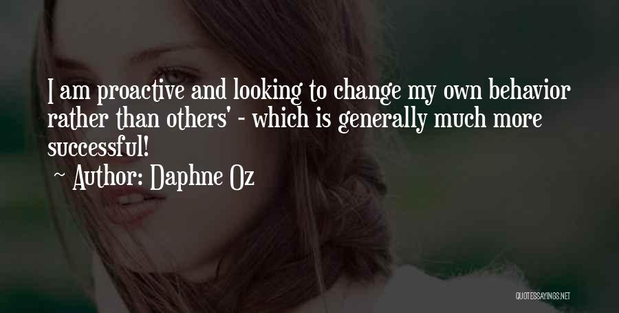 Daphne Oz Quotes: I Am Proactive And Looking To Change My Own Behavior Rather Than Others' - Which Is Generally Much More Successful!