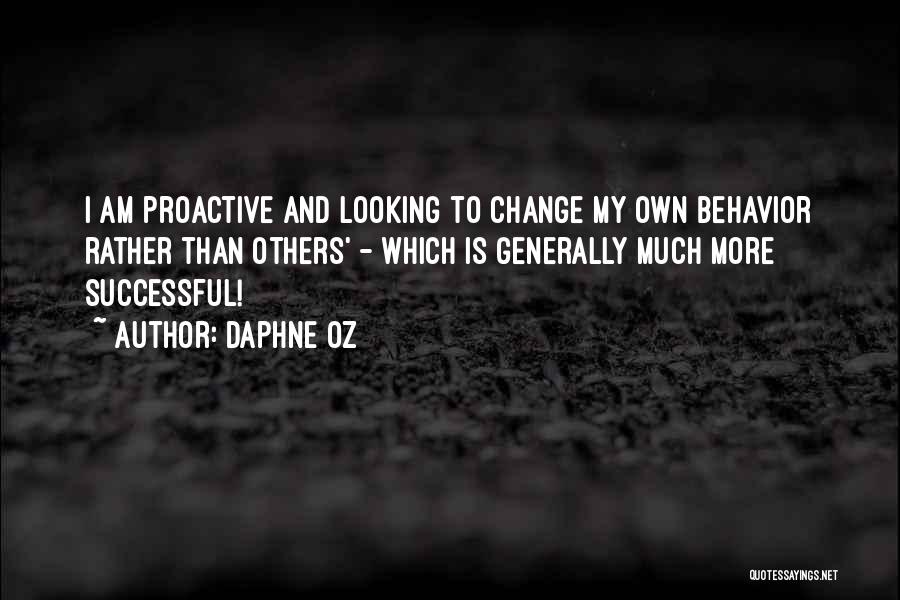 Daphne Oz Quotes: I Am Proactive And Looking To Change My Own Behavior Rather Than Others' - Which Is Generally Much More Successful!