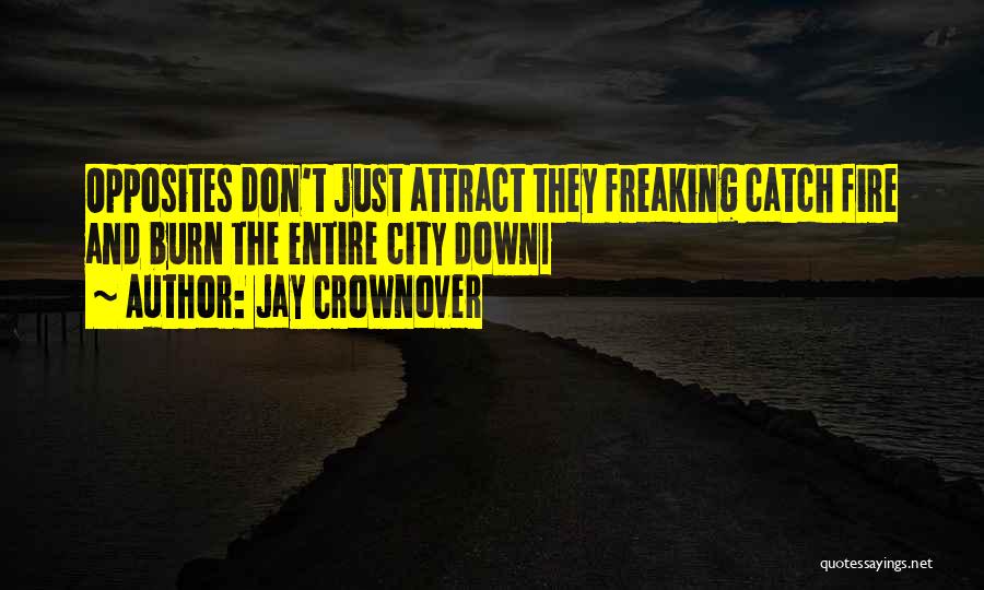 Jay Crownover Quotes: Opposites Don't Just Attract They Freaking Catch Fire And Burn The Entire City Down1