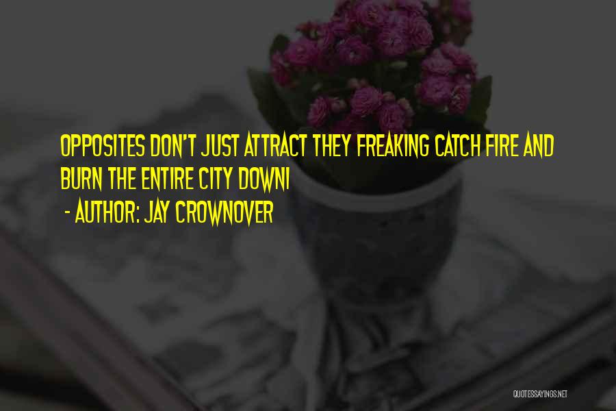 Jay Crownover Quotes: Opposites Don't Just Attract They Freaking Catch Fire And Burn The Entire City Down1