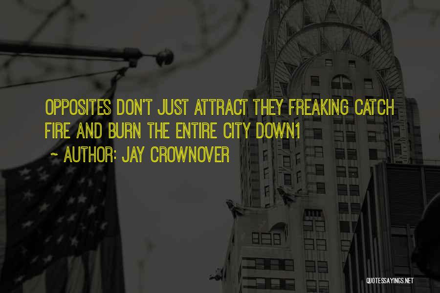 Jay Crownover Quotes: Opposites Don't Just Attract They Freaking Catch Fire And Burn The Entire City Down1