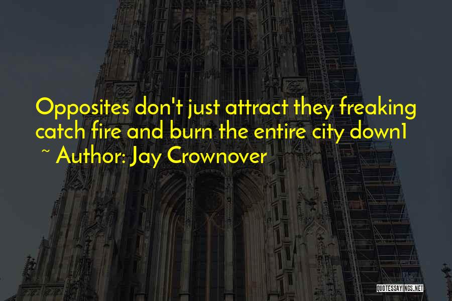 Jay Crownover Quotes: Opposites Don't Just Attract They Freaking Catch Fire And Burn The Entire City Down1