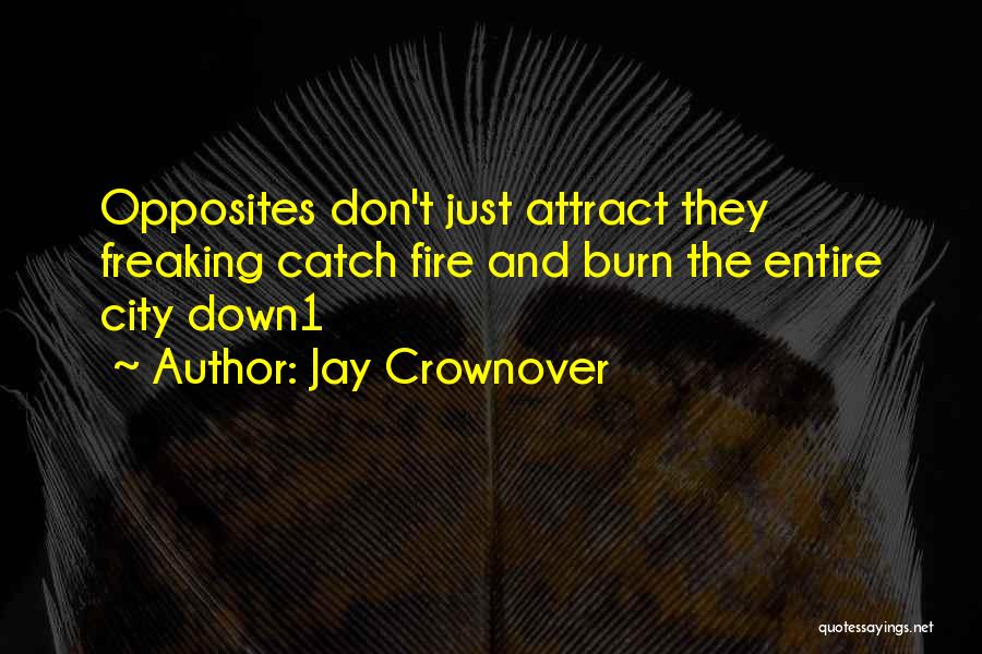 Jay Crownover Quotes: Opposites Don't Just Attract They Freaking Catch Fire And Burn The Entire City Down1