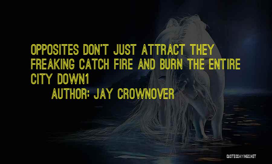 Jay Crownover Quotes: Opposites Don't Just Attract They Freaking Catch Fire And Burn The Entire City Down1