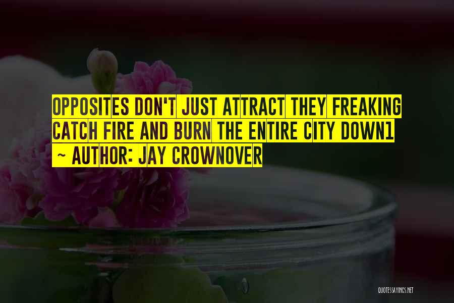 Jay Crownover Quotes: Opposites Don't Just Attract They Freaking Catch Fire And Burn The Entire City Down1