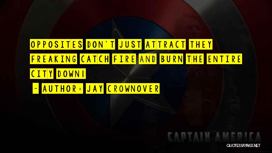 Jay Crownover Quotes: Opposites Don't Just Attract They Freaking Catch Fire And Burn The Entire City Down1