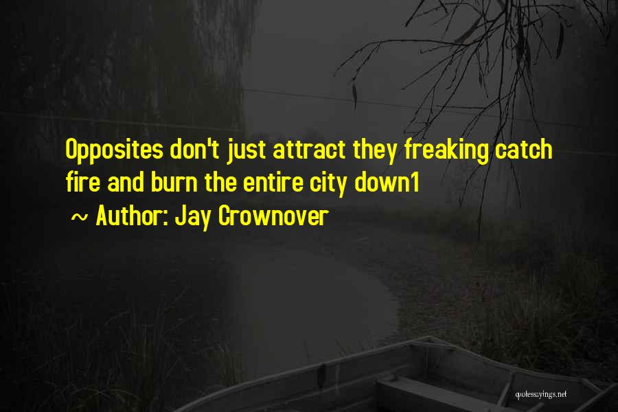 Jay Crownover Quotes: Opposites Don't Just Attract They Freaking Catch Fire And Burn The Entire City Down1