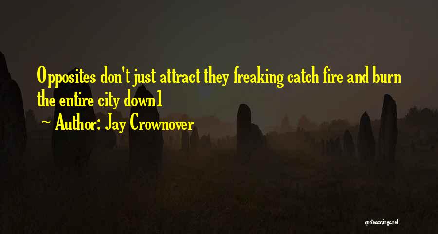 Jay Crownover Quotes: Opposites Don't Just Attract They Freaking Catch Fire And Burn The Entire City Down1