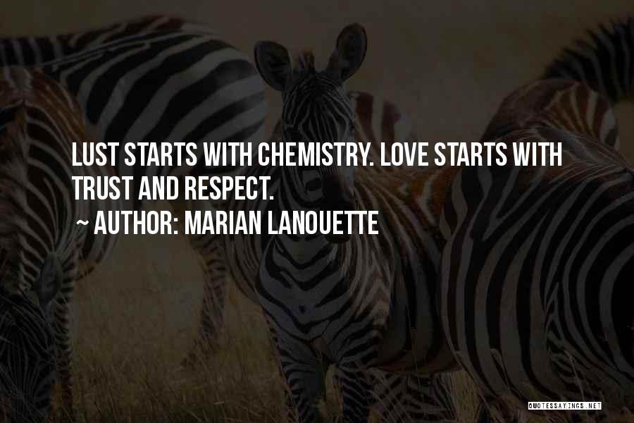 Marian Lanouette Quotes: Lust Starts With Chemistry. Love Starts With Trust And Respect.