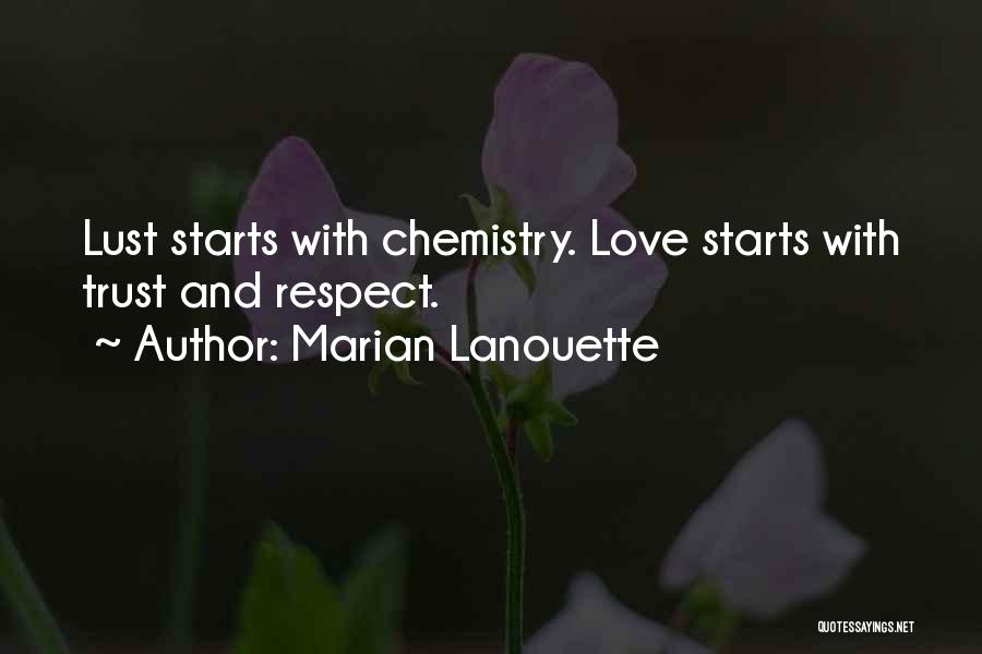 Marian Lanouette Quotes: Lust Starts With Chemistry. Love Starts With Trust And Respect.