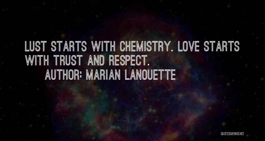 Marian Lanouette Quotes: Lust Starts With Chemistry. Love Starts With Trust And Respect.