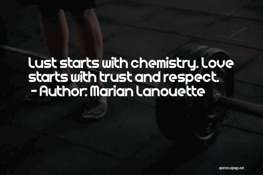 Marian Lanouette Quotes: Lust Starts With Chemistry. Love Starts With Trust And Respect.